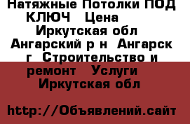 Натяжные Потолки ПОД КЛЮЧ › Цена ­ 111 - Иркутская обл., Ангарский р-н, Ангарск г. Строительство и ремонт » Услуги   . Иркутская обл.